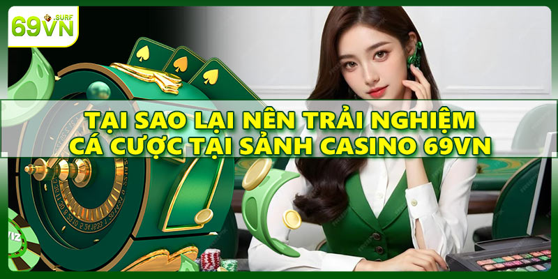 Tại sao lại nên trải nghiệm cá cược tại sảnh casino 69VN
